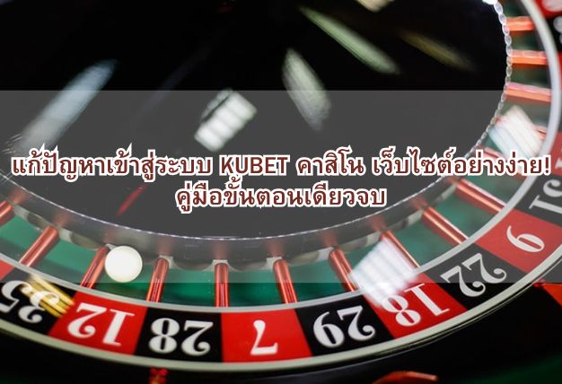 แก้ปัญหาเข้าสู่ระบบ KUBET คาสิโน เว็บไซต์อย่างง่าย! คู่มือขั้นตอนเดียวจบ